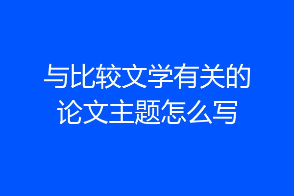 与比较文学有关的论文主题怎么写
