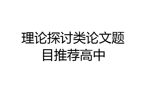 理论探讨类论文题目推荐高中