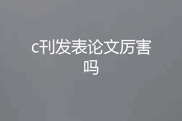 c刊发表论文厉害吗