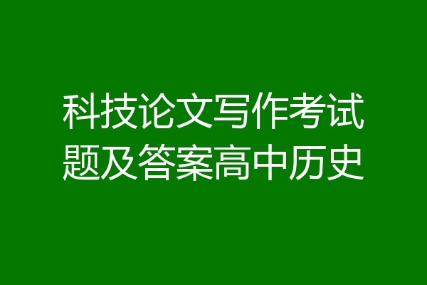科技论文写作考试题及答案高中历史
