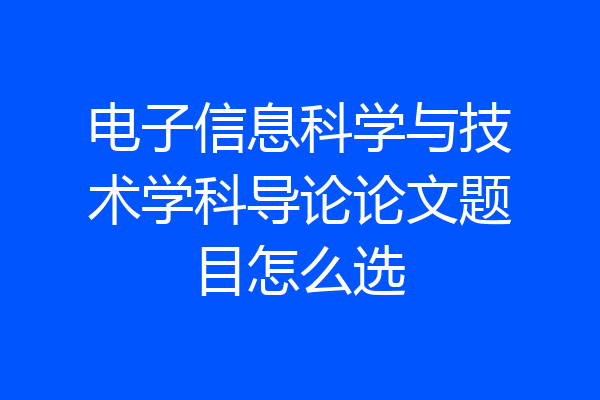 电子信息科学与技术学科导论论文题目怎么选