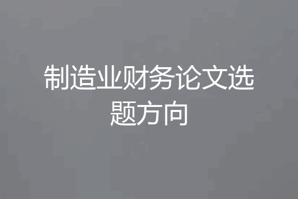 制造业财务论文选题方向
