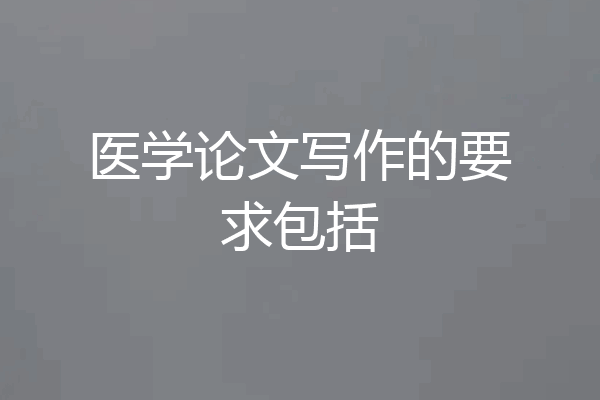 医学论文写作的要求包括