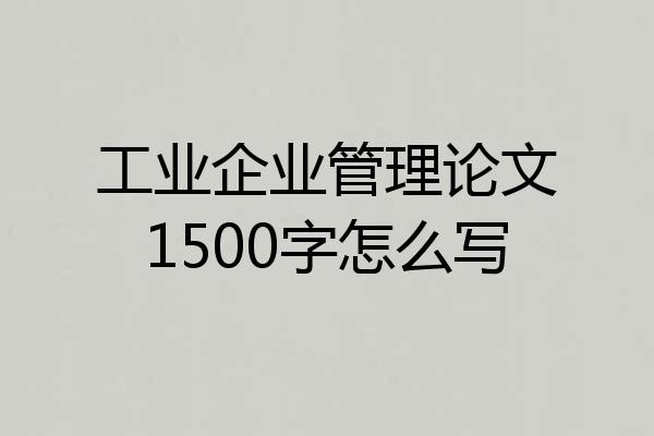 工业企业管理论文1500字怎么写