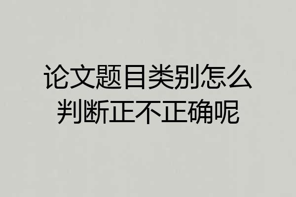 论文题目类别怎么判断正不正确呢