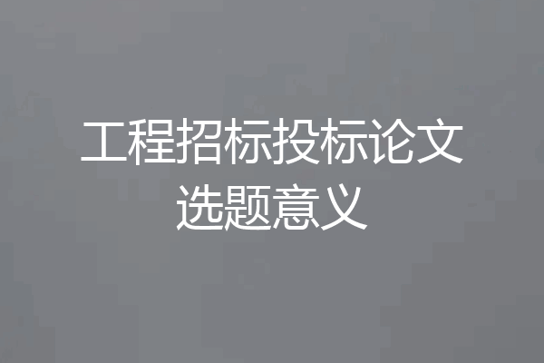 工程招标投标论文选题意义