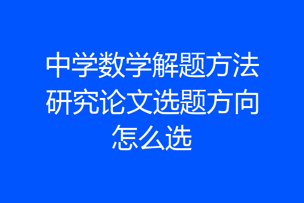 中学数学解题方法研究论文选题方向怎么选