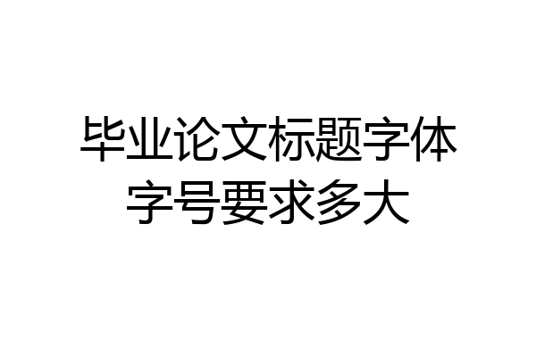 毕业论文标题字体字号要求多大