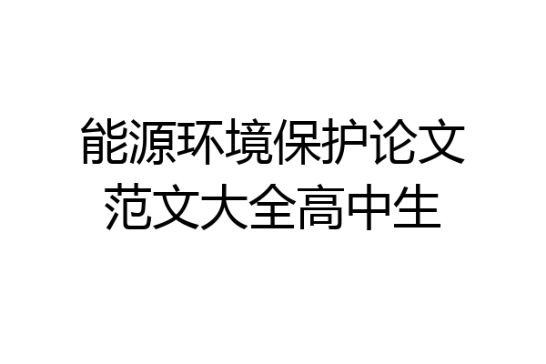 能源环境保护论文范文大全高中生