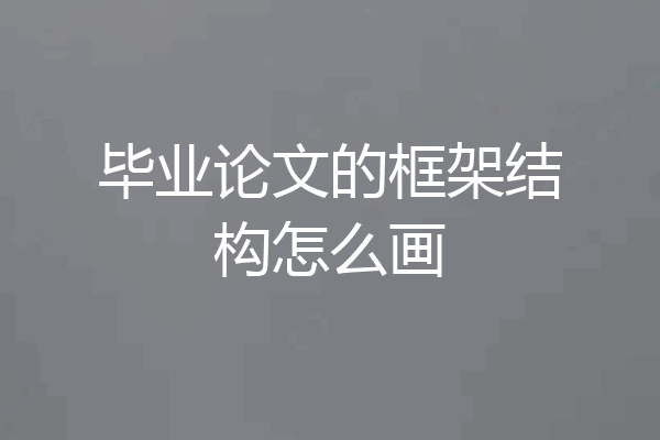 毕业论文的框架结构怎么画