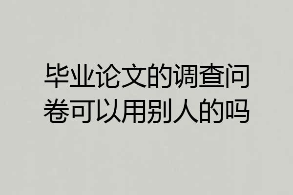 毕业论文的调查问卷可以用别人的吗