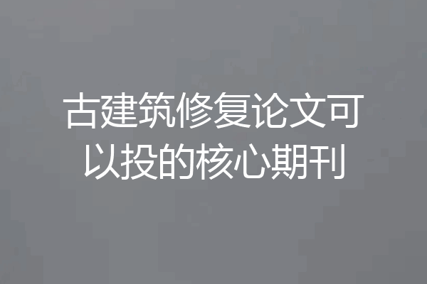古建筑修复论文可以投的核心期刊