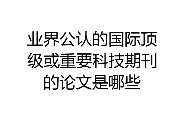 业界公认的国际顶级或重要科技期刊的论文是哪些