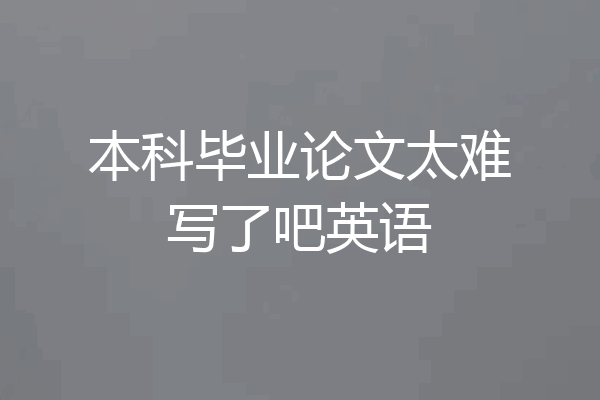 本科毕业论文太难写了吧英语