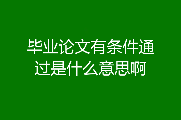 毕业论文有条件通过是什么意思啊