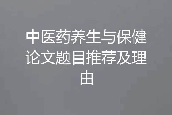 中医药养生与保健论文题目推荐及理由