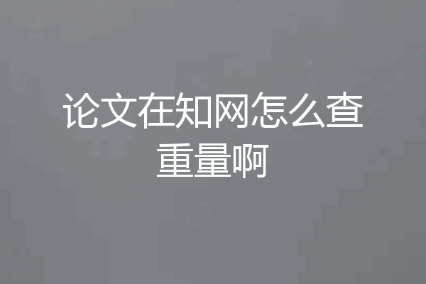 论文在知网怎么查重量啊