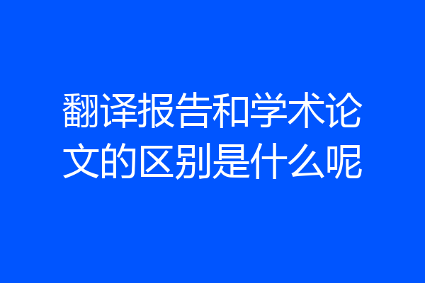 翻译报告和学术论文的区别是什么呢