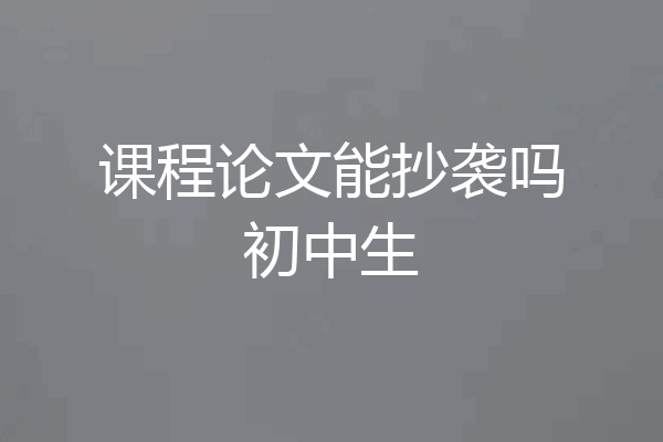 课程论文能抄袭吗初中生