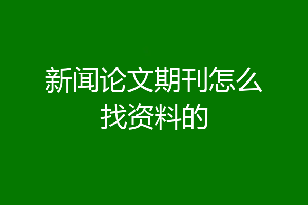 新闻论文期刊怎么找资料的