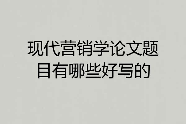 现代营销学论文题目有哪些好写的
