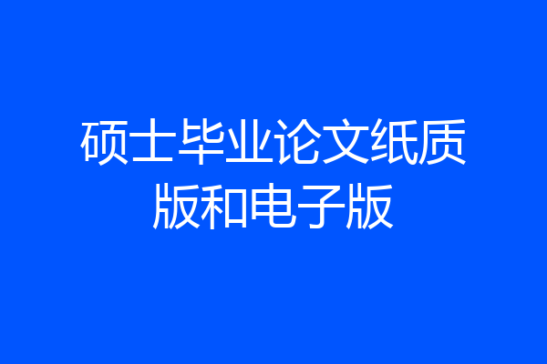 硕士毕业论文纸质版和电子版