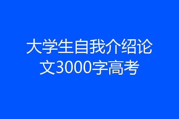 大学生自我介绍论文3000字高考