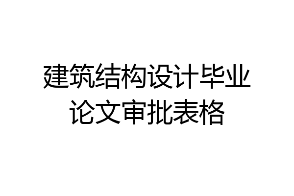 建筑结构设计毕业论文审批表格