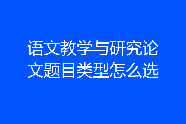 语文教学与研究论文题目类型怎么选