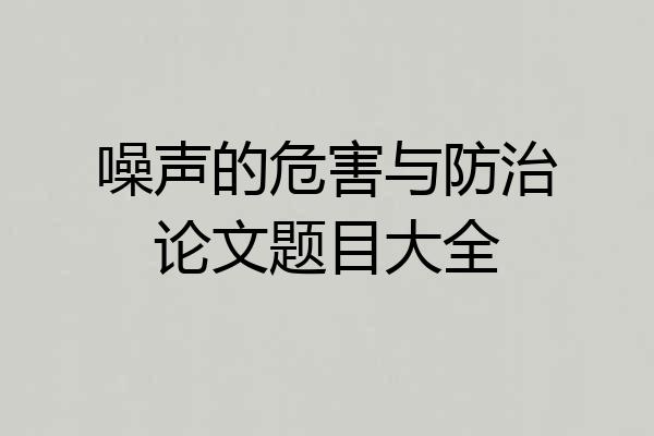 噪声的危害与防治论文题目大全