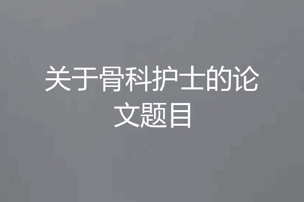关于骨科护士的论文题目