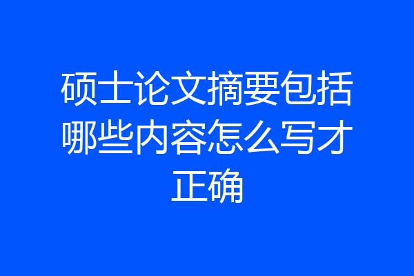 硕士论文摘要包括哪些内容怎么写才正确