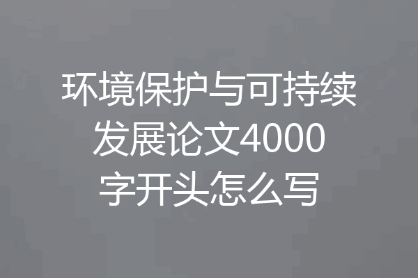 环境保护与可持续发展论文4000字开头怎么写