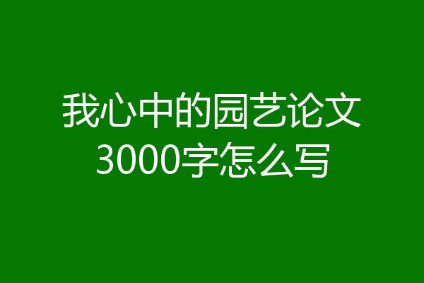 我心中的园艺论文3000字怎么写