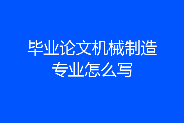 毕业论文机械制造专业怎么写