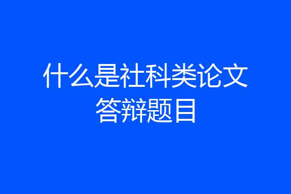 什么是社科类论文答辩题目