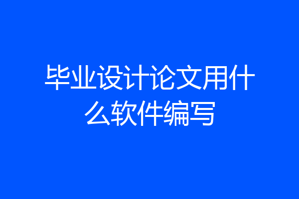 毕业设计论文用什么软件编写