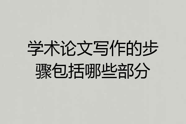 学术论文写作的步骤包括哪些部分