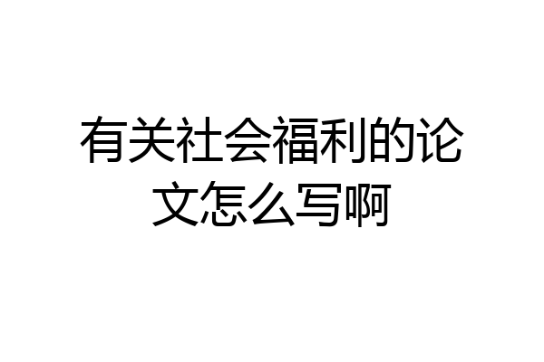 有关社会福利的论文怎么写啊