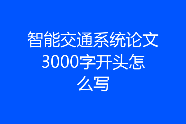 智能交通系统论文3000字开头怎么写