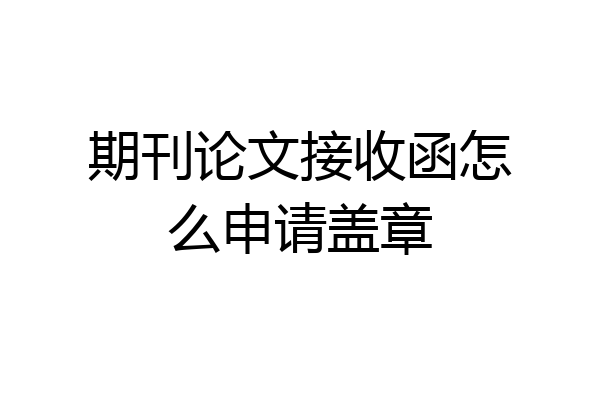 期刊论文接收函怎么申请盖章