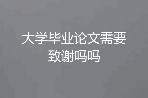 大学毕业论文需要致谢吗吗