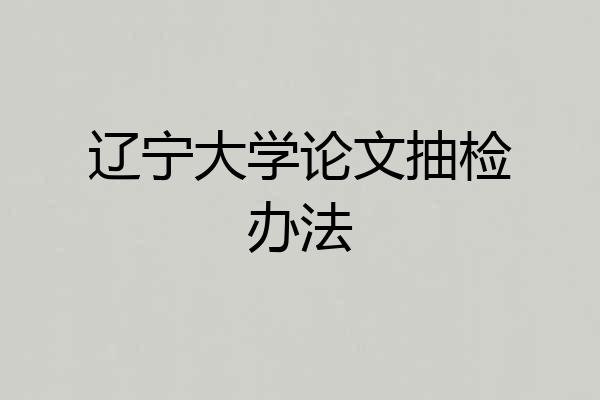 辽宁大学论文抽检办法