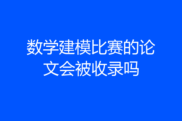 数学建模比赛的论文会被收录吗