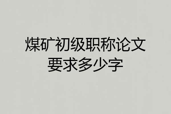 煤矿初级职称论文要求多少字
