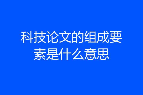 科技论文的组成要素是什么意思