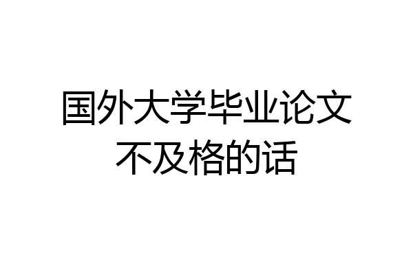 国外大学毕业论文不及格的话