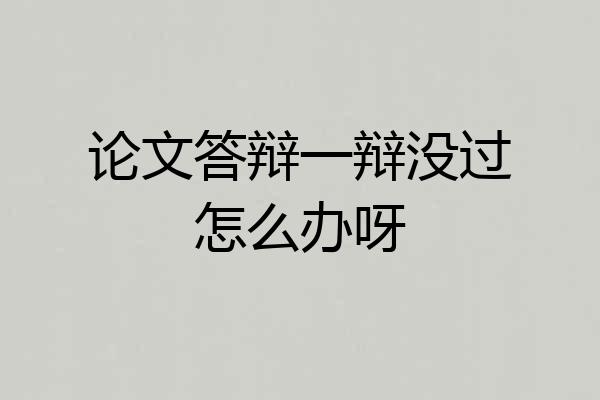 论文答辩一辩没过怎么办呀
