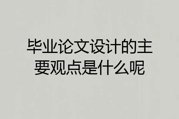 毕业论文设计的主要观点是什么呢