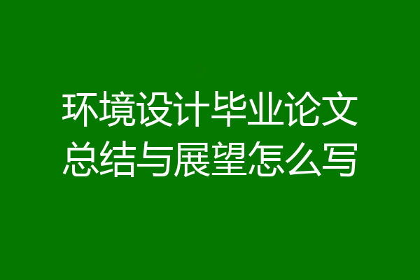 环境设计毕业论文总结与展望怎么写